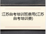 江苏自考培训班费用(江苏自考培训费)