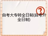 自考大专转全日制(自考升全日制)