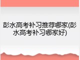 彭水高考补习推荐哪家(彭水高考补习哪家好)