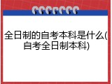 全日制的自考本科是什么(自考全日制本科)