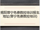 揭阳普宁免费数控培训报名地址(普宁免费数控培训)