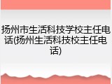 扬州市生活科技学校主任电话(扬州生活科技校主任电话)