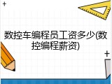 数控车编程员工资多少(数控编程薪资)