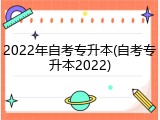 2022年自考专升本(自考专升本2022)