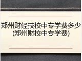 郑州财经技校中专学费多少(郑州财校中专学费)