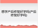 想学产后修复好学吗(产后修复好学吗)