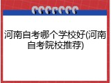河南自考哪个学校好(河南自考院校推荐)