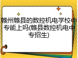 赣州赣县的数控机电学校中专能上吗(赣县数控机电中专招生)