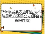 邢台临城县农业职业技术学院是私立还是公立(邢台农职院性质)