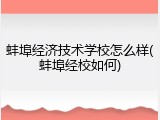 蚌埠经济技术学校怎么样(蚌埠经校如何)
