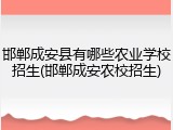 邯郸成安县有哪些农业学校招生(邯郸成安农校招生)