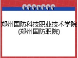 郑州国防科技职业技术学院(郑州国防职院)