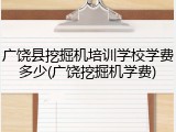 广饶县挖掘机培训学校学费多少(广饶挖掘机学费)