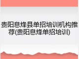 贵阳息烽县单招培训机构推荐(贵阳息烽单招培训)