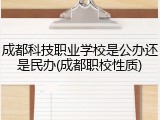 成都科技职业学校是公办还是民办(成都职校性质)