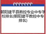 朝阳建平县数控专业中专学校排名(朝阳建平数控中专排名)