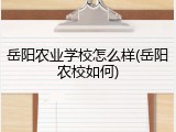 岳阳农业学校怎么样(岳阳农校如何)