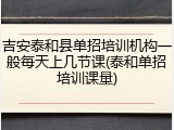 吉安泰和县单招培训机构一般每天上几节课(泰和单招培训课量)