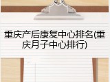 重庆产后康复中心排名(重庆月子中心排行)
