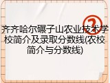 齐齐哈尔碾子山农业技术学校简介及录取分数线(农校简介与分数线)