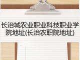 长治城农业职业科技职业学院地址(长治农职院地址)