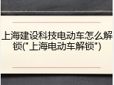 上海建设科技电动车怎么解锁("上海电动车解锁")