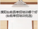 濮阳台前县单招培训哪个好(台前单招培训优选)