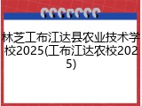 林芝工布江达县农业技术学校2025(工布江达农校2025)