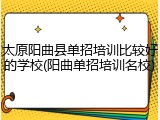 太原阳曲县单招培训比较好的学校(阳曲单招培训名校)