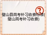 璧山县高考补习收费标准(璧山高考补习收费)