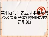 襄阳老河口农业技术学校简介及录取分数线(襄阳农校录取线)