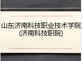 山东济南科技职业技术学院(济南科技职院)