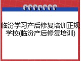 临汾学习产后修复培训正规学校(临汾产后修复培训)