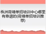 株洲荷塘单招培训中心哪里有靠谱的(荷塘单招培训推荐)