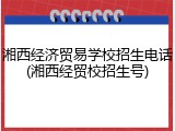 湘西经济贸易学校招生电话(湘西经贸校招生号)