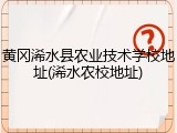 黄冈浠水县农业技术学校地址(浠水农校地址)