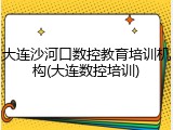 大连沙河口数控教育培训机构(大连数控培训)