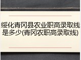 绥化青冈县农业职高录取线是多少(青冈农职高录取线)