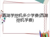 西湖学挖机多少学费(西湖挖机学费)