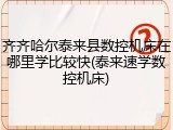 齐齐哈尔泰来县数控机床在哪里学比较快(泰来速学数控机床)