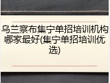 乌兰察布集宁单招培训机构哪家最好(集宁单招培训优选)
