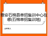雅安石棉县单招集训中心在哪(石棉单招集训地)