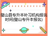 璧山县专升本补习机构报名时间(璧山专升本报名)