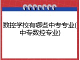 数控学校有哪些中专专业(中专数控专业)