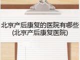 北京产后康复的医院有哪些(北京产后康复医院)