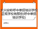 大兴安岭呼中单招培训学校正规学校有那些(呼中单招培训学校)