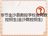 毕节金沙县数控学校官网数控招生(金沙数控招生)