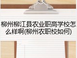 柳州柳江县农业职高学校怎么样啊(柳州农职校如何)