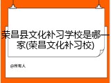 荣昌县文化补习学校是哪一家(荣昌文化补习校)