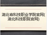 湖北省科技职业学院官网(湖北科技职院官网)